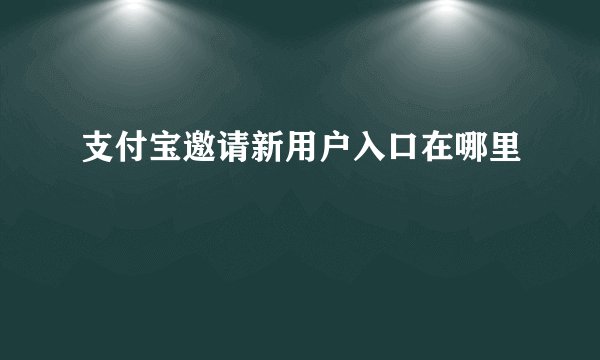 支付宝邀请新用户入口在哪里