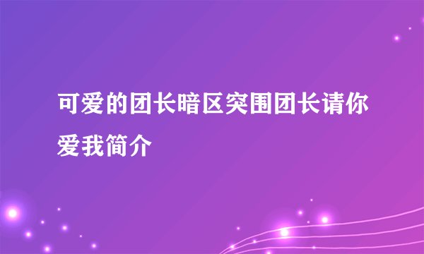 可爱的团长暗区突围团长请你爱我简介