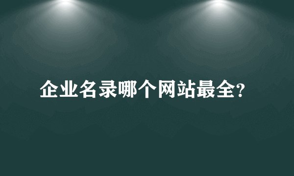 企业名录哪个网站最全？