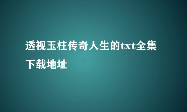 透视玉柱传奇人生的txt全集下载地址