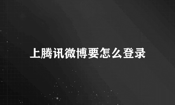 上腾讯微博要怎么登录