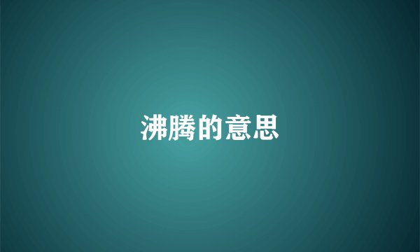 沸腾的意思