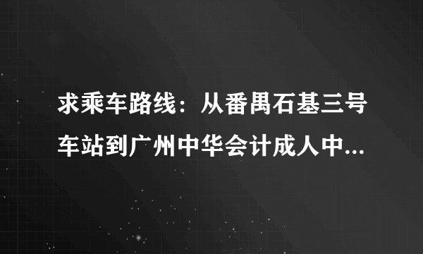 求乘车路线：从番禺石基三号车站到广州中华会计成人中等专业学校番禺分校（番禺市桥海傍后街88号）