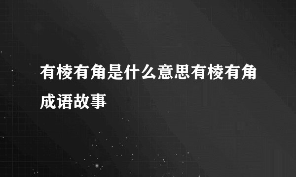有棱有角是什么意思有棱有角成语故事