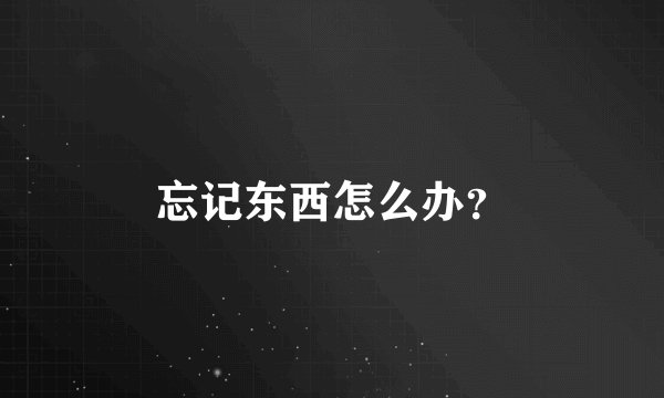 忘记东西怎么办？