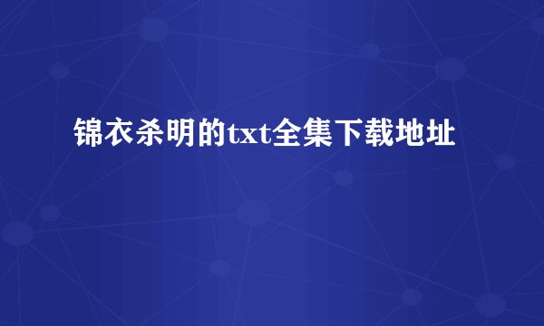 锦衣杀明的txt全集下载地址