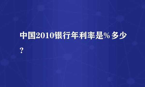 中国2010银行年利率是%多少？