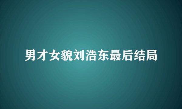 男才女貌刘浩东最后结局