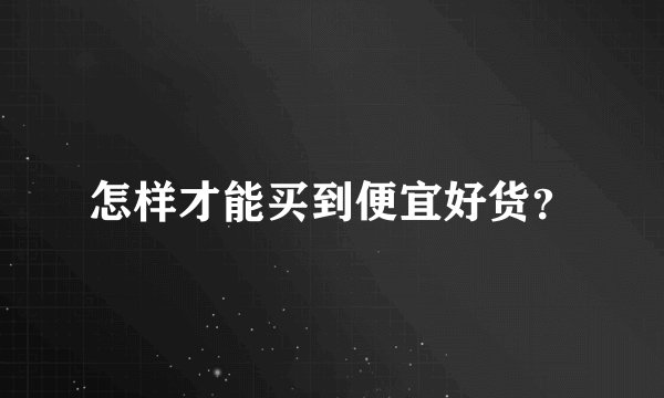 怎样才能买到便宜好货？
