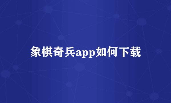 象棋奇兵app如何下载