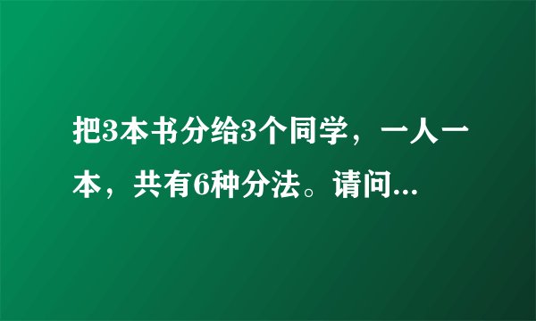 把3本书分给3个同学，一人一本，共有6种分法。请问是怎么样的？