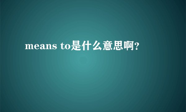 means to是什么意思啊？