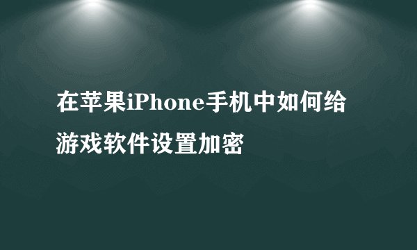 在苹果iPhone手机中如何给游戏软件设置加密