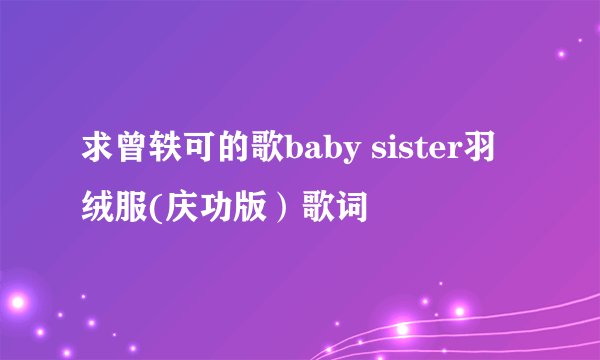 求曾轶可的歌baby sister羽绒服(庆功版）歌词