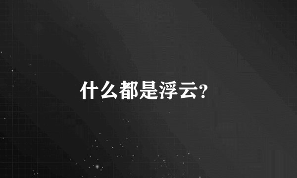 什么都是浮云？