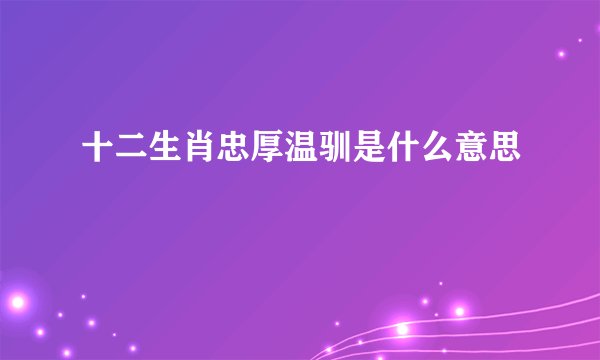 十二生肖忠厚温驯是什么意思