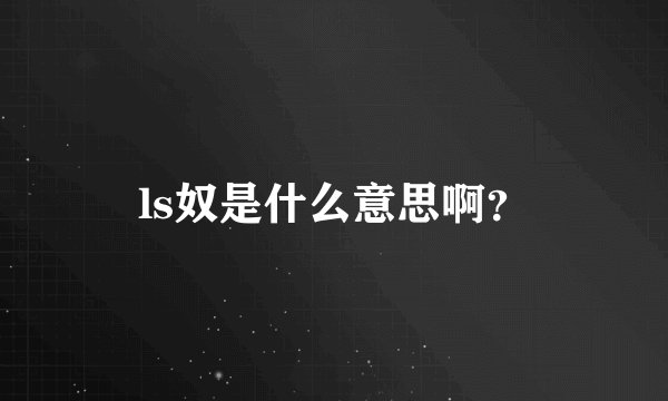 ls奴是什么意思啊？