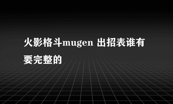 火影格斗mugen 出招表谁有 要完整的