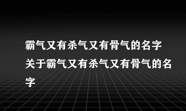 霸气又有杀气又有骨气的名字关于霸气又有杀气又有骨气的名字