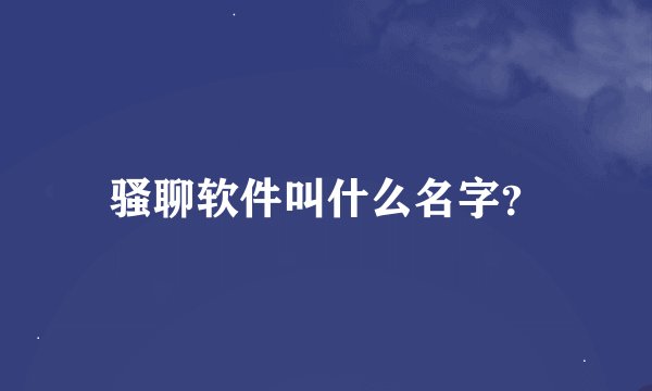 骚聊软件叫什么名字？