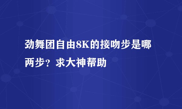 劲舞团自由8K的接吻步是哪两步？求大神帮助