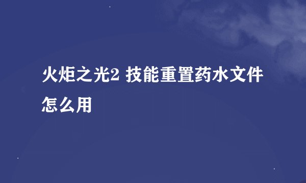 火炬之光2 技能重置药水文件怎么用