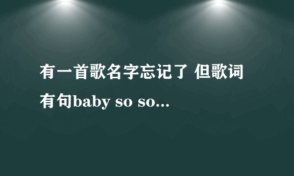 有一首歌名字忘记了 但歌词有句baby so sorry 的是什么？女生唱的