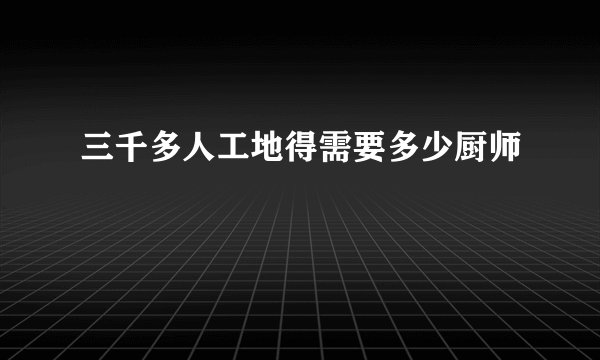 三千多人工地得需要多少厨师