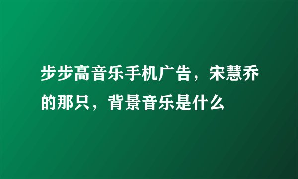 步步高音乐手机广告，宋慧乔的那只，背景音乐是什么