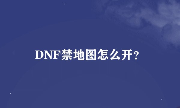 DNF禁地图怎么开?