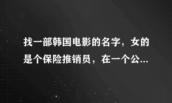 找一部韩国电影的名字，女的是个保险推销员，在一个公司被一个男的下药然后那个什么了