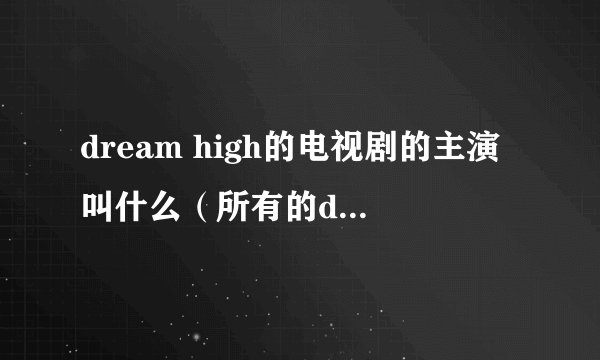 dream high的电视剧的主演叫什么（所有的dream high成员）
