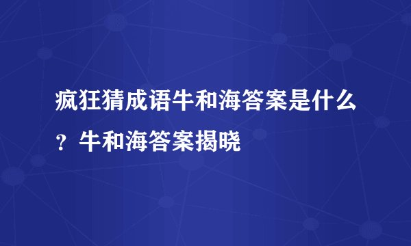 疯狂猜成语牛和海答案是什么？牛和海答案揭晓