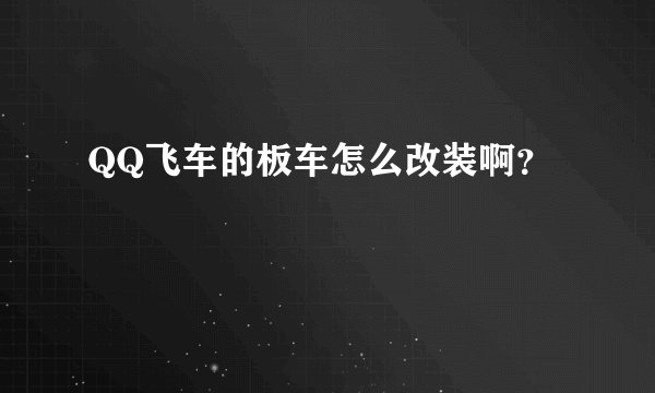 QQ飞车的板车怎么改装啊？