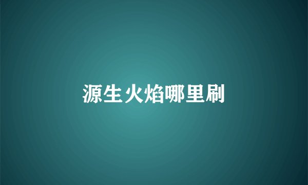 源生火焰哪里刷