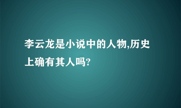 李云龙是小说中的人物,历史上确有其人吗?