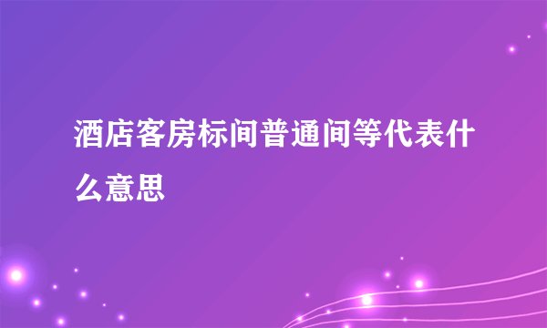 酒店客房标间普通间等代表什么意思