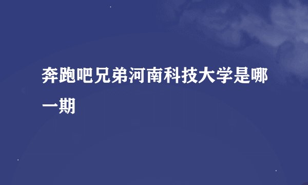 奔跑吧兄弟河南科技大学是哪一期