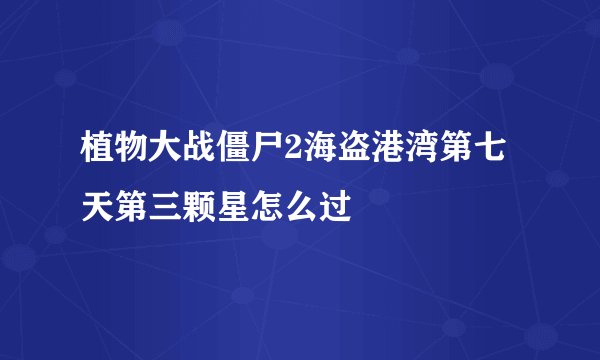 植物大战僵尸2海盗港湾第七天第三颗星怎么过