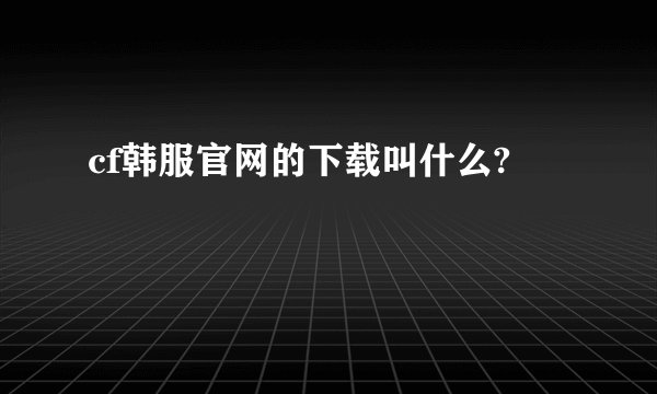 cf韩服官网的下载叫什么?
