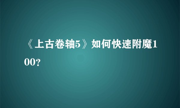 《上古卷轴5》如何快速附魔100？