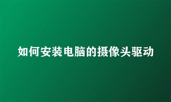 如何安装电脑的摄像头驱动