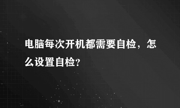 电脑每次开机都需要自检，怎么设置自检？