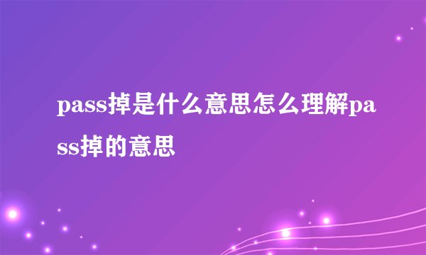 pass掉是什么意思怎么理解pass掉的意思