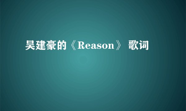 吴建豪的《Reason》 歌词