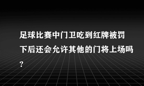 足球比赛中门卫吃到红牌被罚下后还会允许其他的门将上场吗？