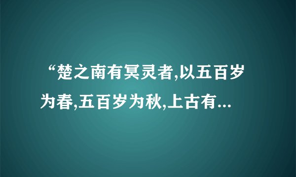“楚之南有冥灵者,以五百岁为春,五百岁为秋,上古有大椿者以八千岁为春,八千岁为秋”中包含的成语。