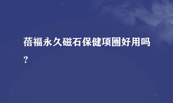 蓓福永久磁石保健项圈好用吗？