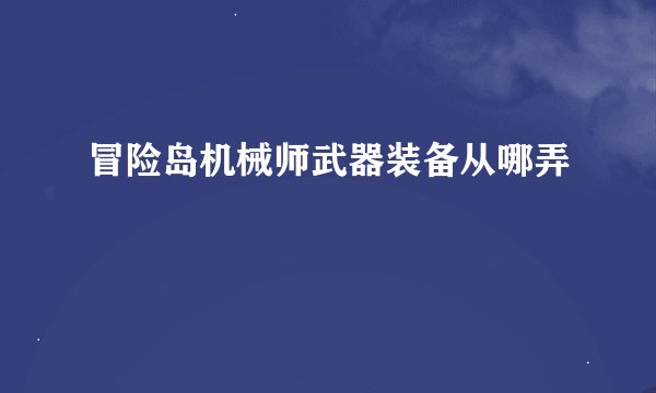 冒险岛机械师武器装备从哪弄