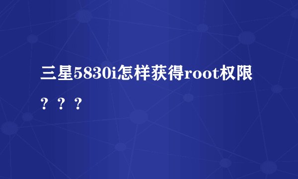 三星5830i怎样获得root权限？？？